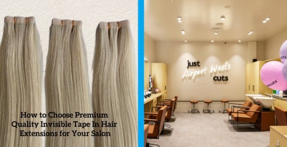 How to Choose Premium Quality Invisible Tape In Hair Extensions for Your Salon